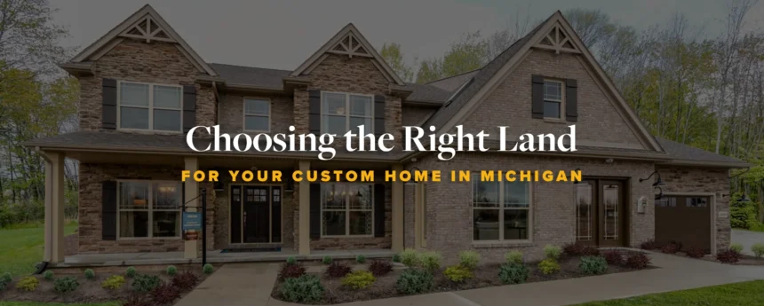 Choosing the Right Land for Your Custom Home in Michigan